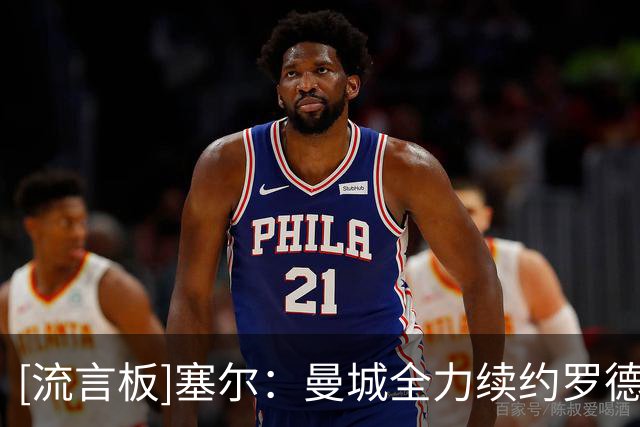[流言板]塞尔：曼城全力续约罗德里，愿将他薪资调整至队内第一梯队